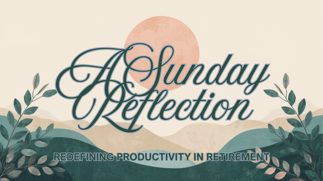 Sunday Reflection: Redefining What “Productive” Means After You Retire