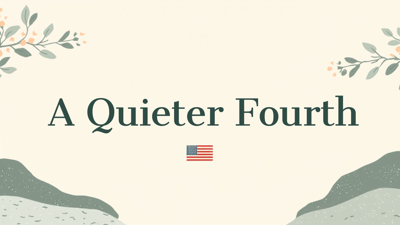 A Quieter Kind of Fourth: Celebrating Independence Day at Your Own Pace